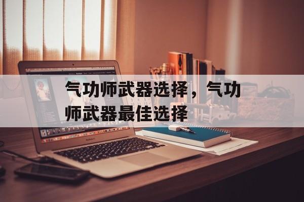 气功师武器选择，气功师武器最佳选择