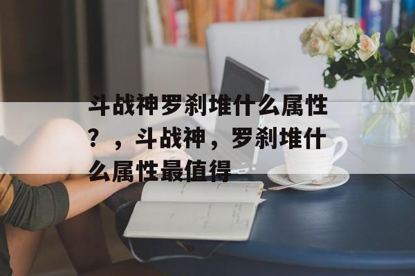斗战神罗刹堆什么属性？，斗战神，罗刹堆什么属性最值得