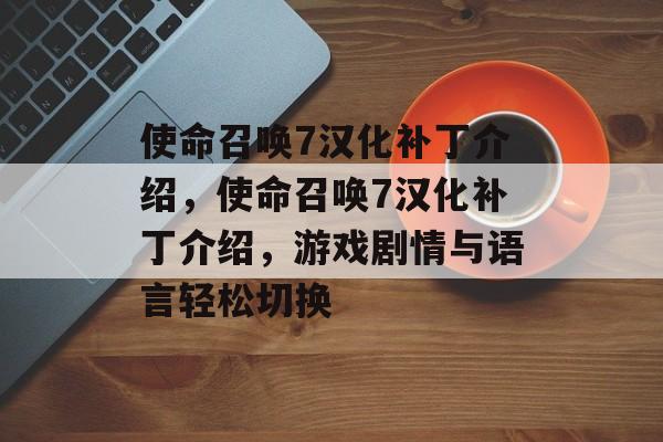 使命召唤7汉化补丁介绍，使命召唤7汉化补丁介绍，游戏剧情与语言轻松切换，使命召唤7汉化补丁，游戏剧情与语言轻松切换介绍