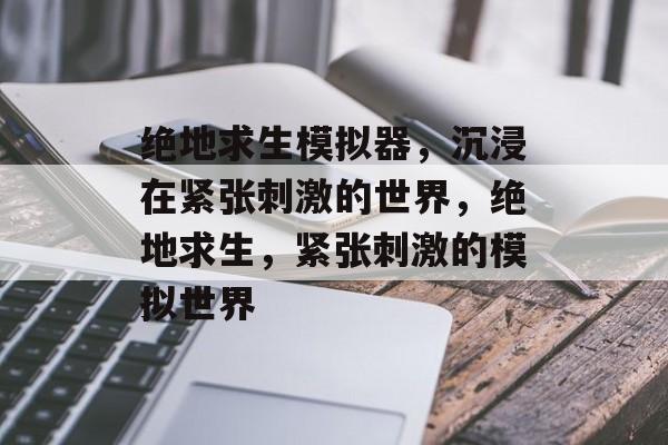 绝地求生模拟器，沉浸在紧张刺激的世界，绝地求生，紧张刺激的模拟世界