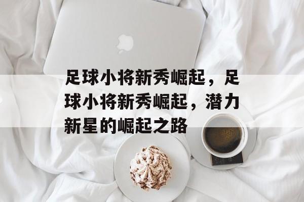 足球小将新秀崛起，足球小将新秀崛起，潜力新星的崛起之路