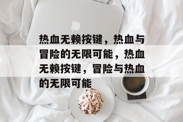 热血无赖按键，热血与冒险的无限可能，热血无赖按键，冒险与热血的无限可能