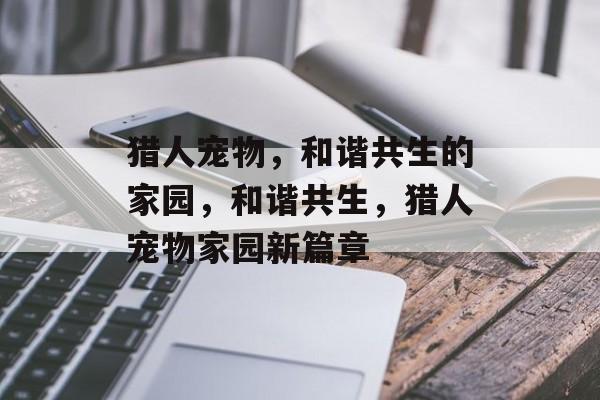 猎人宠物，和谐共生的家园，和谐共生，猎人宠物家园新篇章