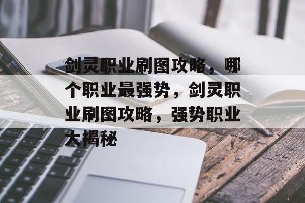 剑灵职业刷图攻略，哪个职业最强势，剑灵职业刷图攻略，强势职业大揭秘，剑灵强势职业攻略，各职业刷图对比分析