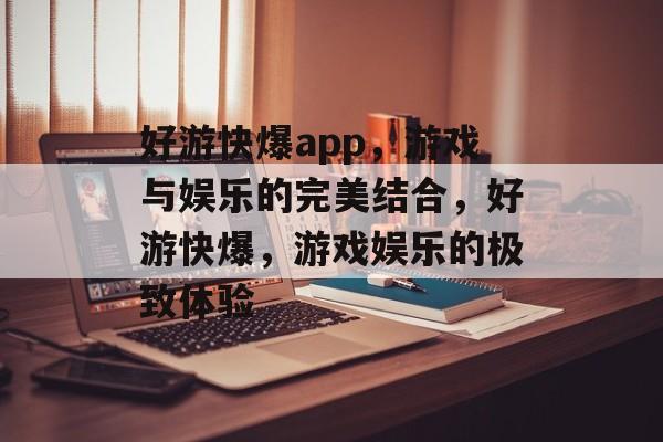 好游快爆app，游戏与娱乐的完美结合，好游快爆，游戏娱乐的极致体验