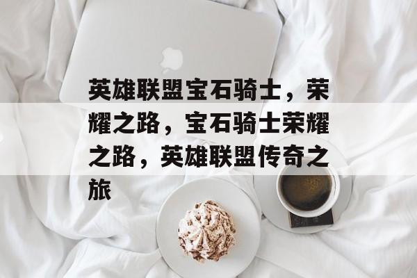 英雄联盟宝石骑士，荣耀之路，宝石骑士荣耀之路，英雄联盟传奇之旅