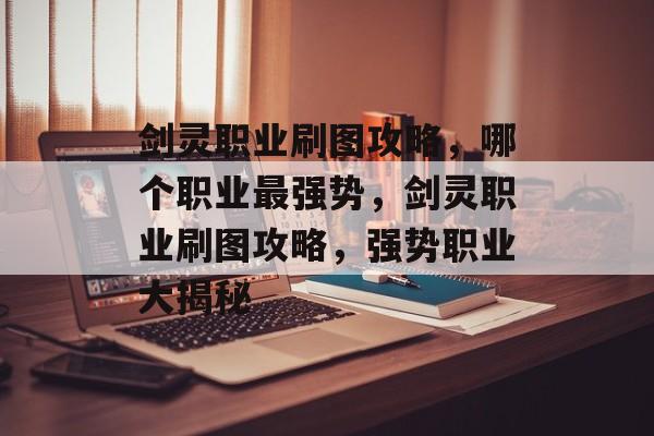 剑灵职业刷图攻略，哪个职业最强势，剑灵职业刷图攻略，强势职业大揭秘