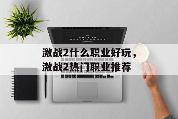 激战2什么职业好玩，激战2热门职业推荐