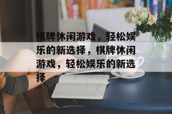 棋牌休闲游戏,轻松娱乐的新选择,棋牌休闲游戏,轻松娱乐的新选择 棋牌休闲游戏,轻松娱乐的新选择,棋牌休闲游戏,轻松娱乐的新选择