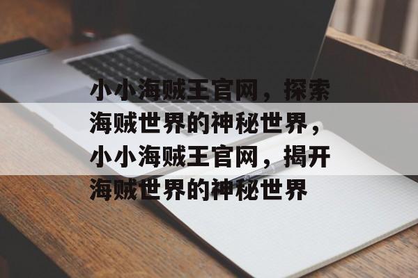 小小海贼王官网，探索海贼世界的神秘世界，小小海贼王官网，揭开海贼世界的神秘世界