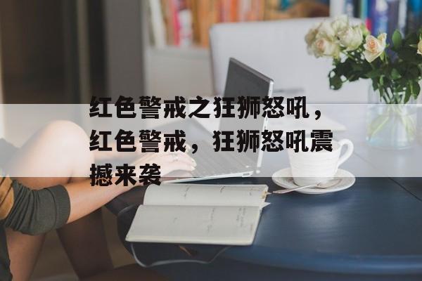 红色警戒之狂狮怒吼，红色警戒，狂狮怒吼震撼来袭