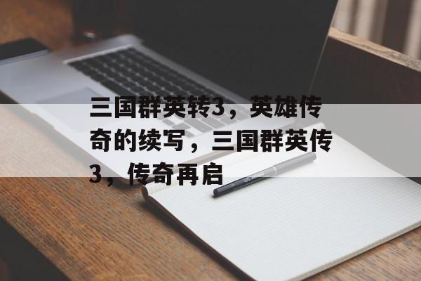 三国群英转3，英雄传奇的续写，三国群英传3，传奇再启