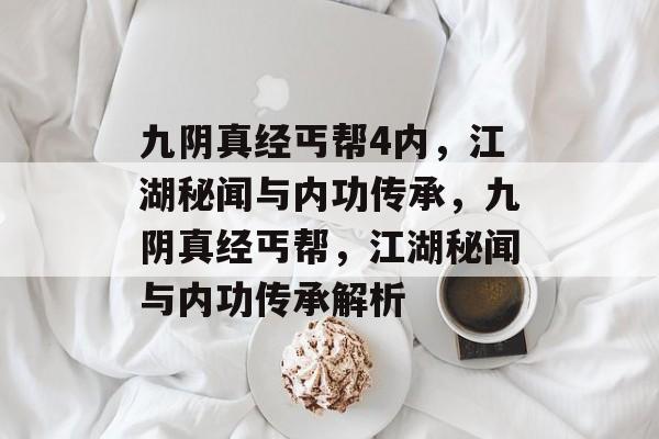 九阴真经丐帮4内，江湖秘闻与内功传承，九阴真经丐帮，江湖秘闻与内功传承解析