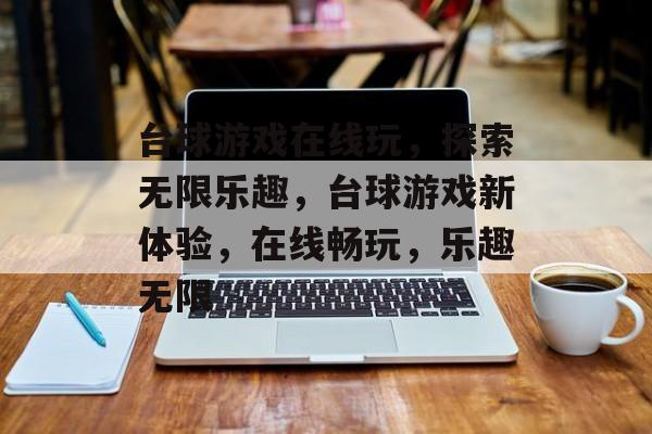 台球游戏在线玩，探索无限乐趣，台球游戏新体验，在线畅玩，乐趣无限