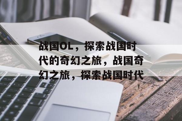 战国OL，探索战国时代的奇幻之旅，战国奇幻之旅，探索战国时代