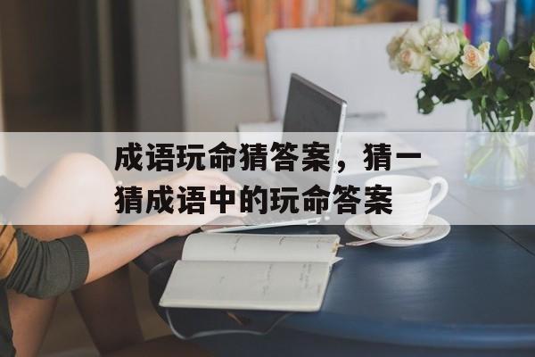 成语玩命猜答案，猜一猜成语中的玩命答案