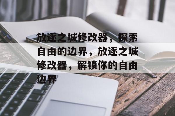 放逐之城修改器，探索自由的边界，放逐之城修改器，解锁你的自由边界