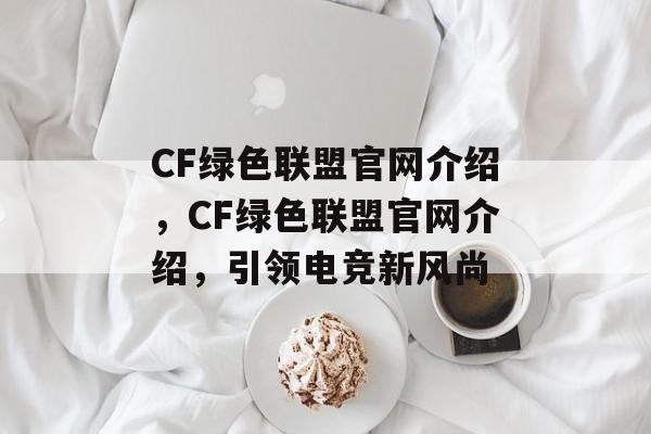CF绿色联盟官网介绍，CF绿色联盟官网介绍，引领电竞新风尚