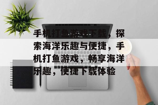 手机打鱼游戏下载，探索海洋乐趣与便捷，手机打鱼游戏，畅享海洋乐趣，便捷下载体验，手机打鱼游戏下载，畅享海洋乐趣，便捷下载体验