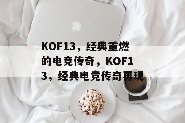 KOF13，经典重燃的电竞传奇，KOF13，经典电竞传奇再现