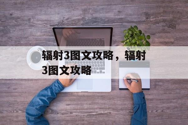 辐射3图文攻略，辐射3图文攻略