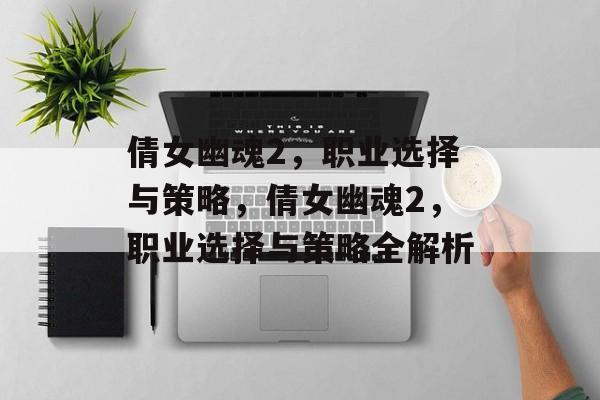 倩女幽魂2，职业选择与策略，倩女幽魂2，职业选择与策略全解析