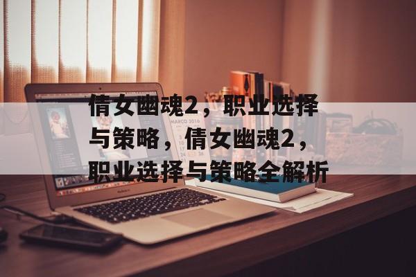 倩女幽魂2，职业选择与策略，倩女幽魂2，职业选择与策略全解析