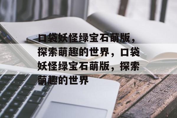 口袋妖怪绿宝石萌版，探索萌趣的世界，口袋妖怪绿宝石萌版，探索萌趣的世界，口袋妖怪绿宝石萌版，探索萌趣世界