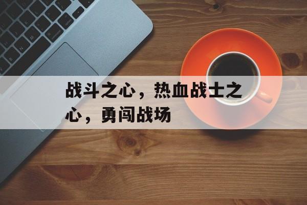 战斗之心，热血战士之心，勇闯战场