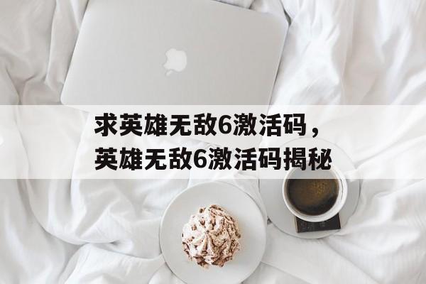 求英雄无敌6激活码，英雄无敌6激活码揭秘
