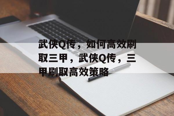 武侠Q传，如何高效刷取三甲，武侠Q传，三甲刷取高效策略