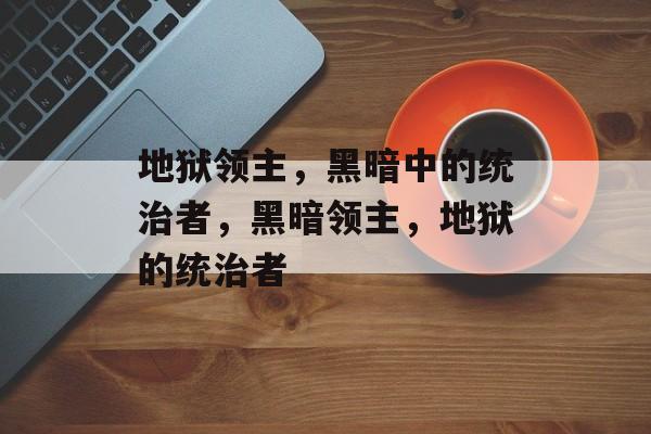 地狱领主，黑暗中的统治者，黑暗领主，地狱的统治者