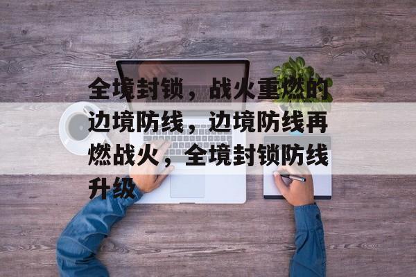 全境封锁，战火重燃的边境防线，边境防线再燃战火，全境封锁防线升级
