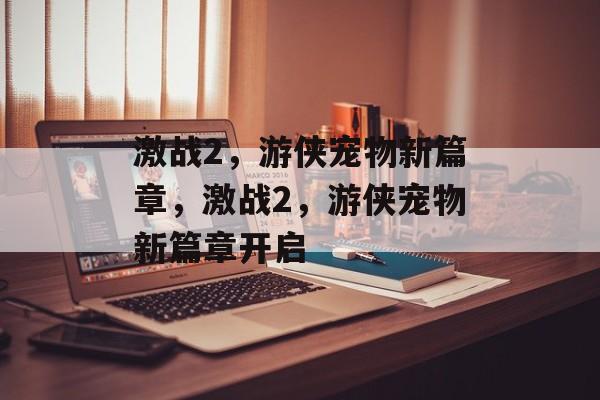 激战2，游侠宠物新篇章，激战2，游侠宠物新篇章开启