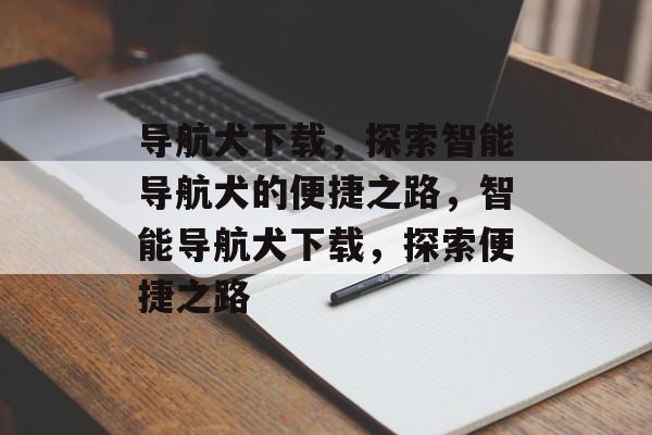 导航犬下载，探索智能导航犬的便捷之路，智能导航犬下载，探索便捷之路