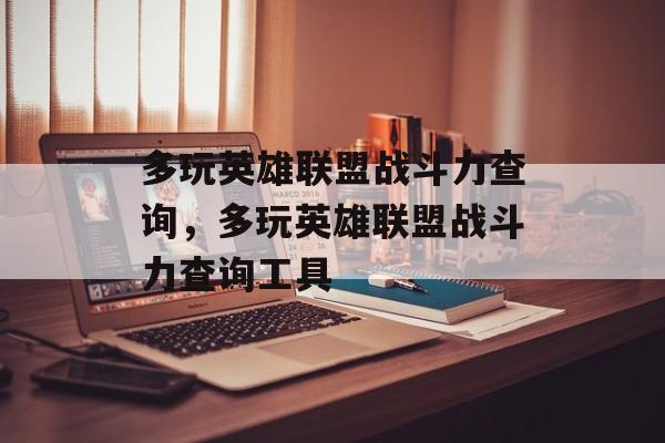 多玩英雄联盟战斗力查询，多玩英雄联盟战斗力查询工具