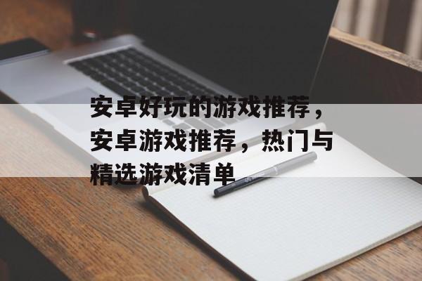 安卓好玩的游戏推荐，安卓游戏推荐，热门与精选游戏清单