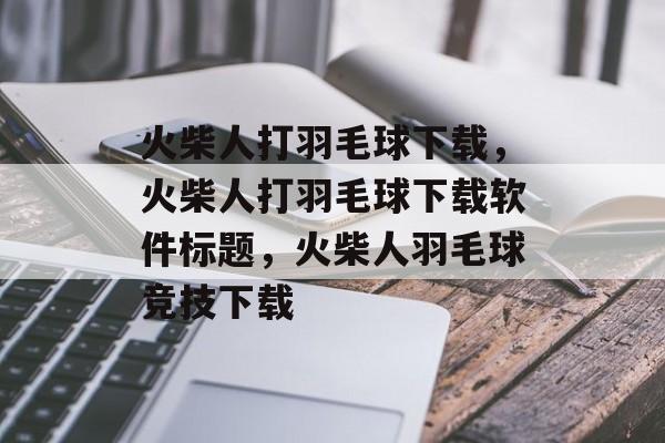 火柴人打羽毛球下载，火柴人打羽毛球下载软件标题，火柴人羽毛球竞技下载