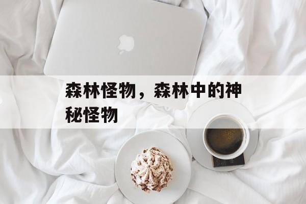 森林怪物，森林中的神秘怪物