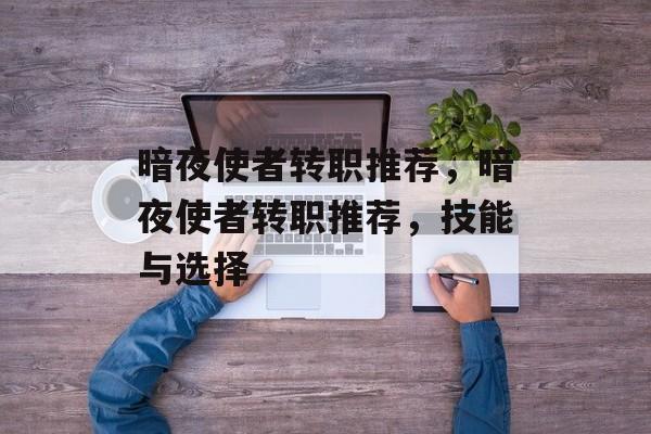 暗夜使者转职推荐，暗夜使者转职推荐，技能与选择，暗夜使者转职推荐，技能与选择全解析