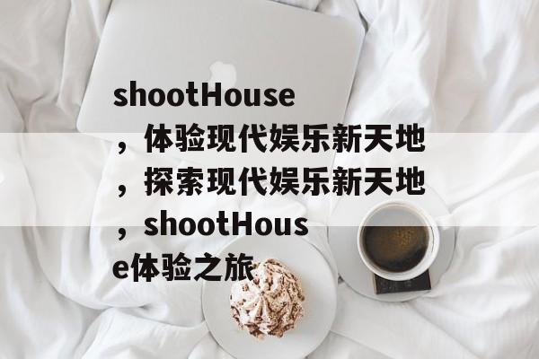 shootHouse，体验现代娱乐新天地，探索现代娱乐新天地，shootHouse体验之旅