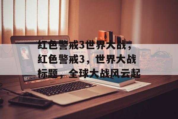 红色警戒3世界大战，红色警戒3，世界大战标题，全球大战风云起，全球大战风云起，红色警戒3世界大战
