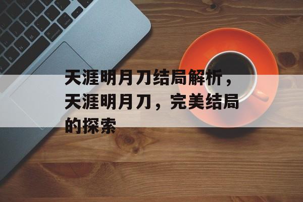 天涯明月刀结局解析，天涯明月刀，完美结局的探索，天涯明月刀，完美结局的探索