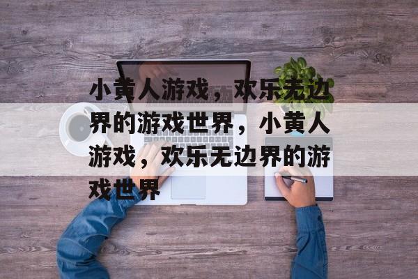 小黄人游戏,欢乐无边界的游戏世界,小黄人游戏,欢乐无边界的游戏世界 小黄人游戏,欢乐无边界的游戏世界,小黄人游戏,欢乐无边界的游戏世界