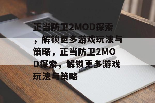 正当防卫2MOD探索，解锁更多游戏玩法与策略，正当防卫2MOD探索，解锁更多游戏玩法与策略，正当防卫2MOD探索，解锁更多游戏新玩法与策略