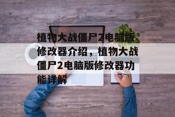 植物大战僵尸2电脑版修改器介绍，植物大战僵尸2电脑版修改器功能详解