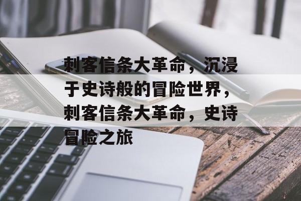 刺客信条大革命，沉浸于史诗般的冒险世界，刺客信条大革命，史诗冒险之旅