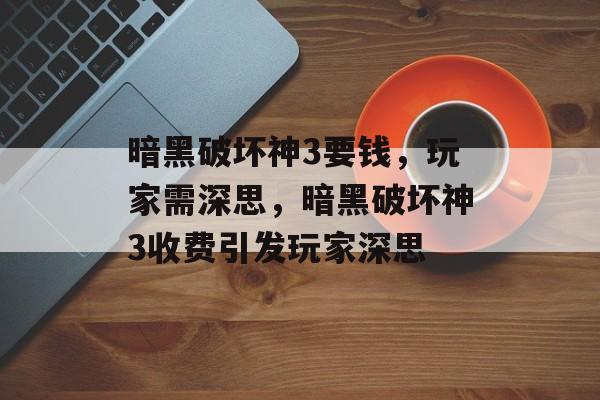 暗黑破坏神3要钱，玩家需深思，暗黑破坏神3收费引发玩家深思