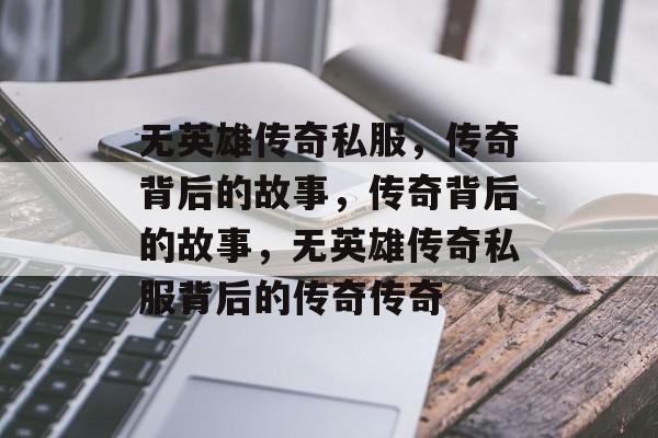 无英雄传奇私服，传奇背后的故事，传奇背后的故事，无英雄传奇私服背后的传奇传奇，传奇背后的故事，无英雄传奇私服背后的传奇