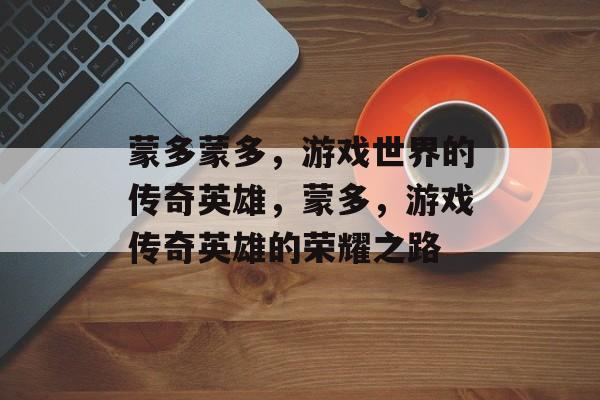 蒙多蒙多，游戏世界的传奇英雄，蒙多，游戏传奇英雄的荣耀之路
